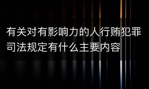 有关对有影响力的人行贿犯罪司法规定有什么主要内容