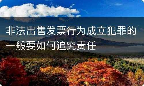 非法出售发票行为成立犯罪的一般要如何追究责任
