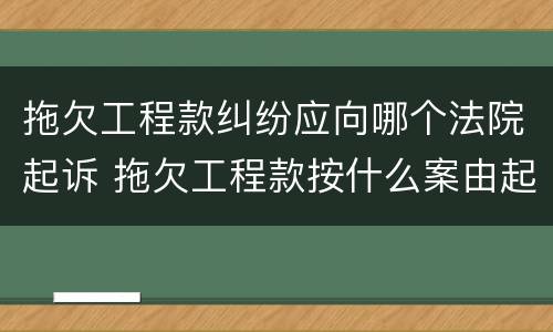 拖欠工程款纠纷应向哪个法院起诉 拖欠工程款按什么案由起诉