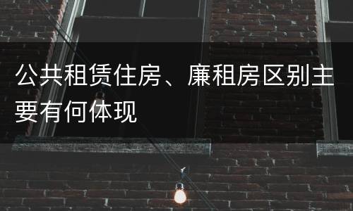 公共租赁住房、廉租房区别主要有何体现