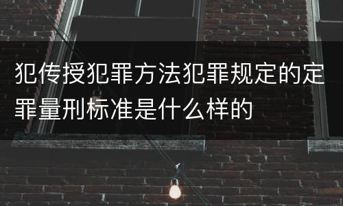 犯传授犯罪方法犯罪规定的定罪量刑标准是什么样的
