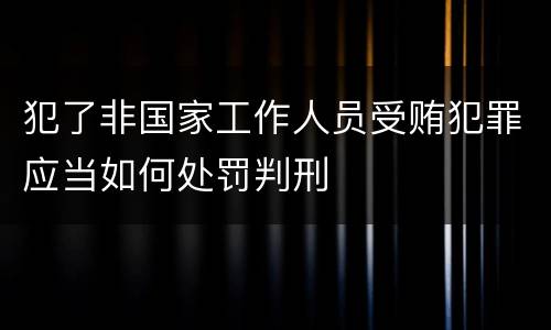 犯了非国家工作人员受贿犯罪应当如何处罚判刑