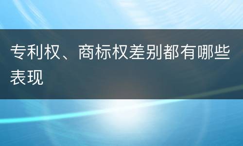 专利权、商标权差别都有哪些表现