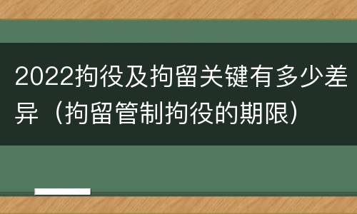 2022拘役及拘留关键有多少差异（拘留管制拘役的期限）