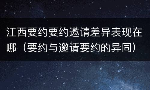 江西要约要约邀请差异表现在哪（要约与邀请要约的异同）