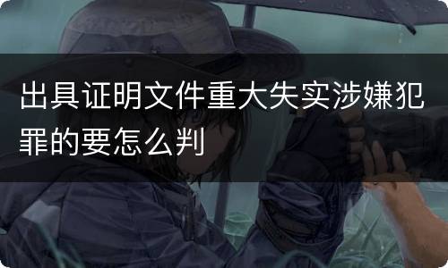 出具证明文件重大失实涉嫌犯罪的要怎么判