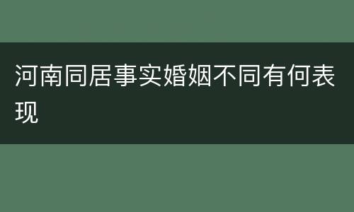 河南同居事实婚姻不同有何表现