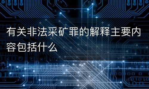 有关非法采矿罪的解释主要内容包括什么