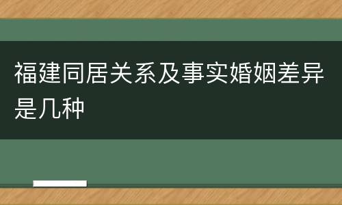 福建同居关系及事实婚姻差异是几种