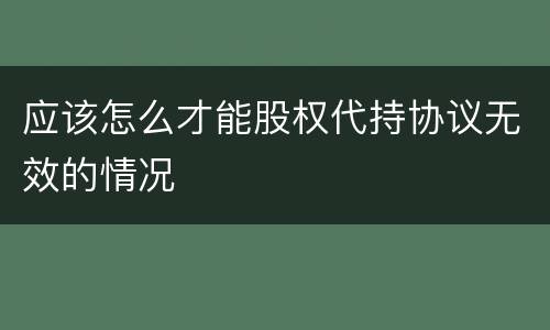 应该怎么才能股权代持协议无效的情况