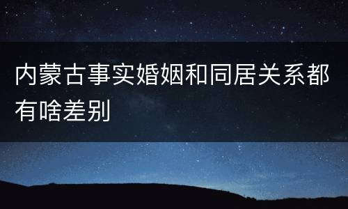 内蒙古事实婚姻和同居关系都有啥差别