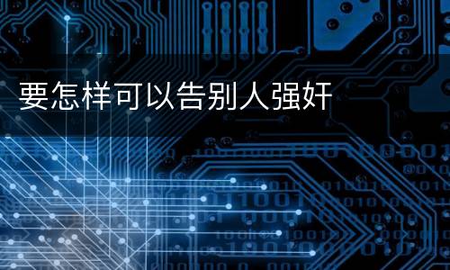 要怎样可以告别人强奸