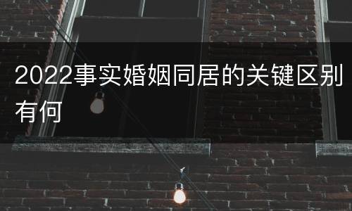 2022事实婚姻同居的关键区别有何
