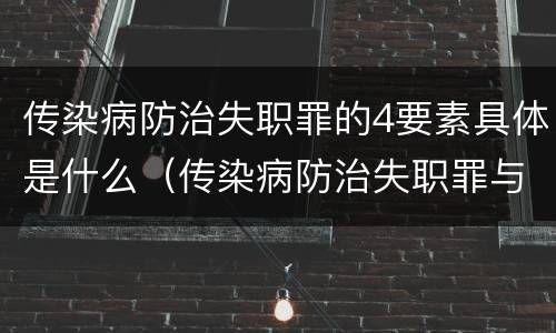传染病防治失职罪的4要素具体是什么（传染病防治失职罪与渎职罪）