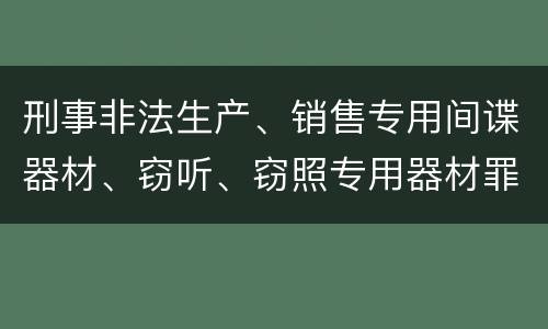 刑事非法生产、销售专用间谍器材、窃听、窃照专用器材罪怎么量刑处罚