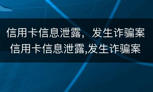 信用卡信息泄露，发生诈骗案 信用卡信息泄露,发生诈骗案例
