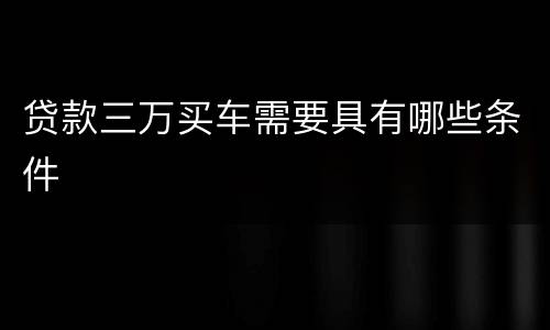 贷款三万买车需要具有哪些条件