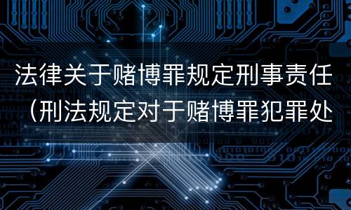 法律关于赌博罪规定刑事责任（刑法规定对于赌博罪犯罪处）