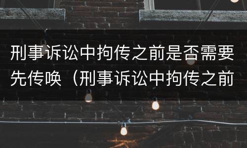 刑事诉讼中拘传之前是否需要先传唤（刑事诉讼中拘传之前是否需要先传唤对方）