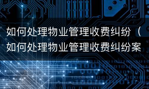 如何处理物业管理收费纠纷（如何处理物业管理收费纠纷案例）