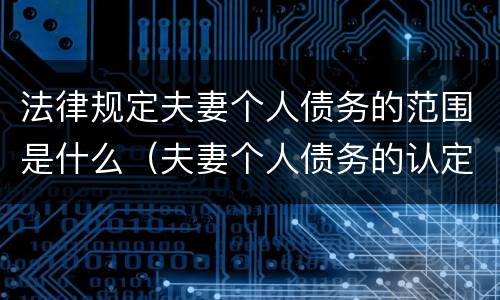 法律规定夫妻个人债务的范围是什么（夫妻个人债务的认定法律规定）