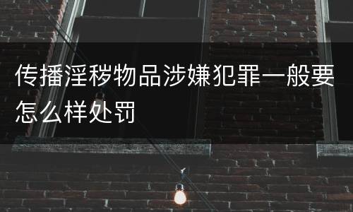 传播淫秽物品涉嫌犯罪一般要怎么样处罚