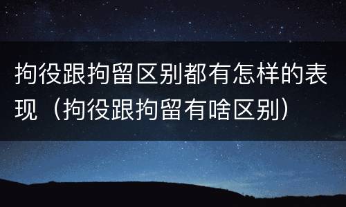 拘役跟拘留区别都有怎样的表现（拘役跟拘留有啥区别）