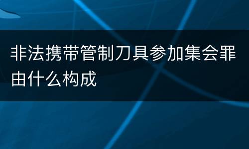 非法携带管制刀具参加集会罪由什么构成