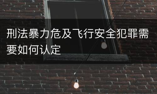 刑法暴力危及飞行安全犯罪需要如何认定