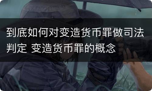 到底如何对变造货币罪做司法判定 变造货币罪的概念