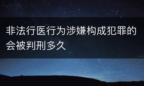 非法行医行为涉嫌构成犯罪的会被判刑多久