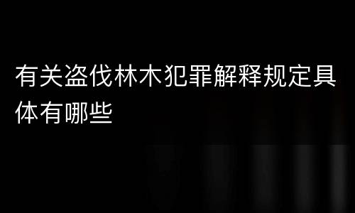 有关盗伐林木犯罪解释规定具体有哪些