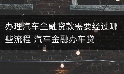 办理汽车金融贷款需要经过哪些流程 汽车金融办车贷
