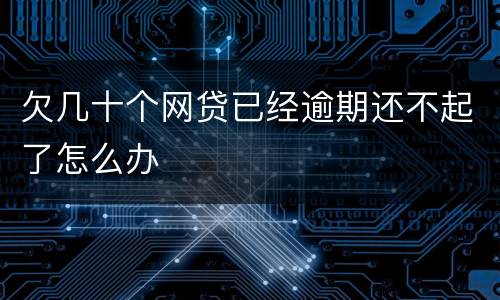 欠几十个网贷已经逾期还不起了怎么办