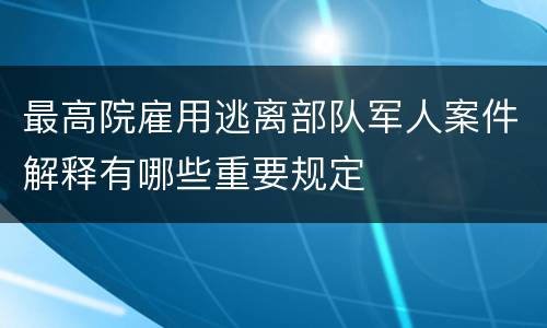 最高院雇用逃离部队军人案件解释有哪些重要规定