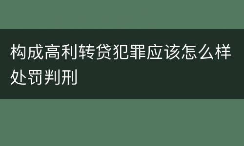构成高利转贷犯罪应该怎么样处罚判刑