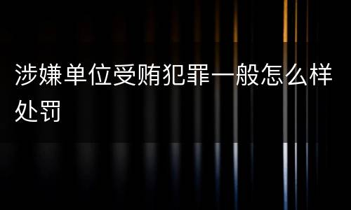 涉嫌单位受贿犯罪一般怎么样处罚