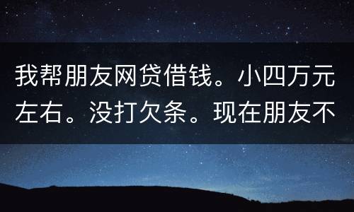 我帮朋友网贷借钱。小四万元左右。没打欠条。现在朋友不如期还款可以起诉么