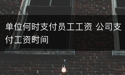 单位何时支付员工工资 公司支付工资时间