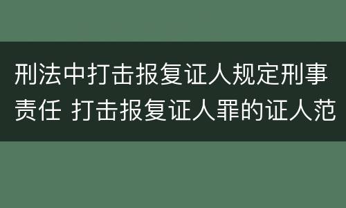 刑法中打击报复证人规定刑事责任 打击报复证人罪的证人范围