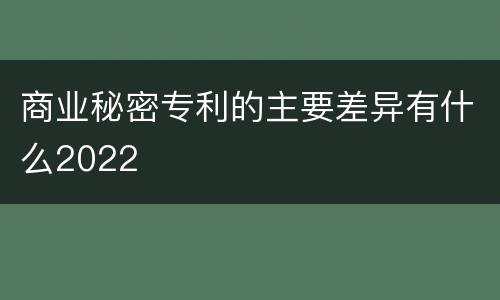 商业秘密专利的主要差异有什么2022