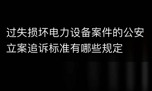 过失损坏电力设备案件的公安立案追诉标准有哪些规定