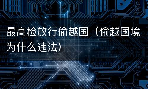 最高检放行偷越国（偷越国境为什么违法）