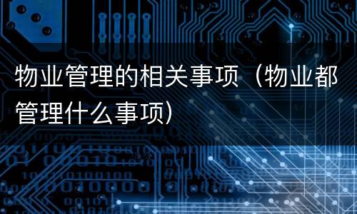 物业管理的相关事项（物业都管理什么事项）