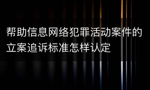 帮助信息网络犯罪活动案件的立案追诉标准怎样认定