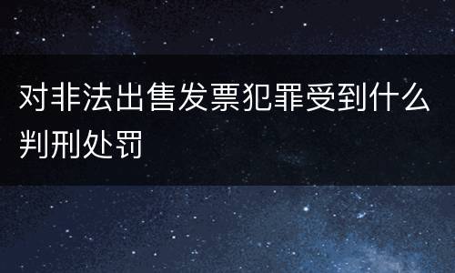 对非法出售发票犯罪受到什么判刑处罚