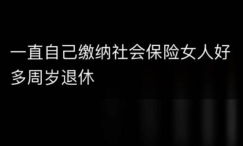 一直自己缴纳社会保险女人好多周岁退休
