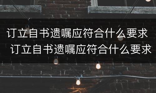 订立自书遗嘱应符合什么要求 订立自书遗嘱应符合什么要求呢