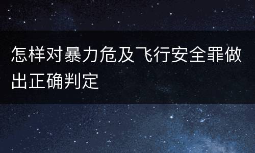 怎样对暴力危及飞行安全罪做出正确判定