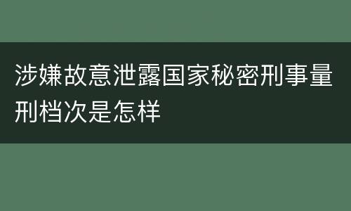 涉嫌故意泄露国家秘密刑事量刑档次是怎样